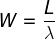 W = L / λ